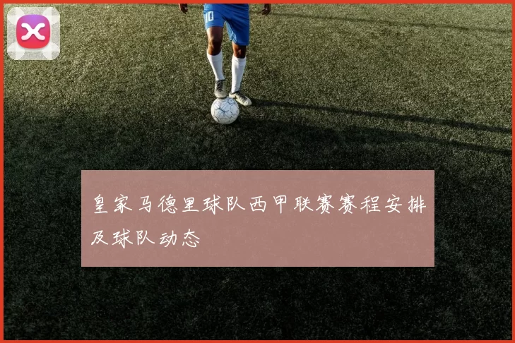 皇家马德里球队西甲联赛赛程安排及球队动态