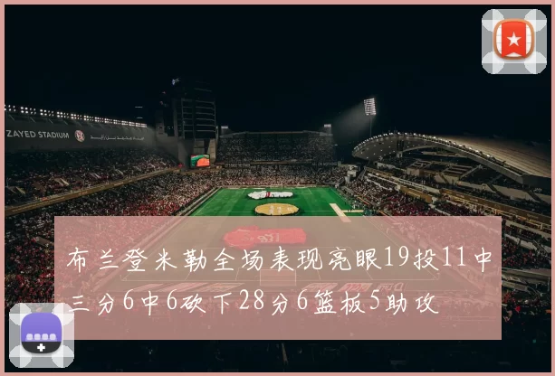 布兰登米勒全场表现亮眼19投11中三分6中6砍下28分6篮板5助攻