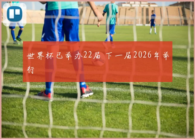 世界杯已举办22届 下一届2026年举行