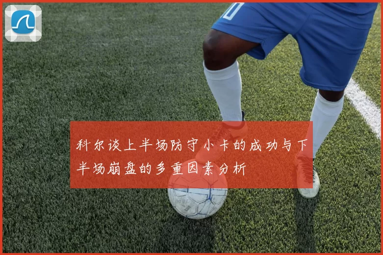 科尔谈上半场防守小卡的成功与下半场崩盘的多重因素分析