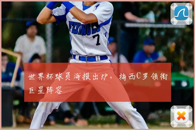 世界杯球员海报出炉,梅西C罗领衔巨星阵容