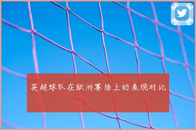 英超球队在欧洲赛场上的表现对比