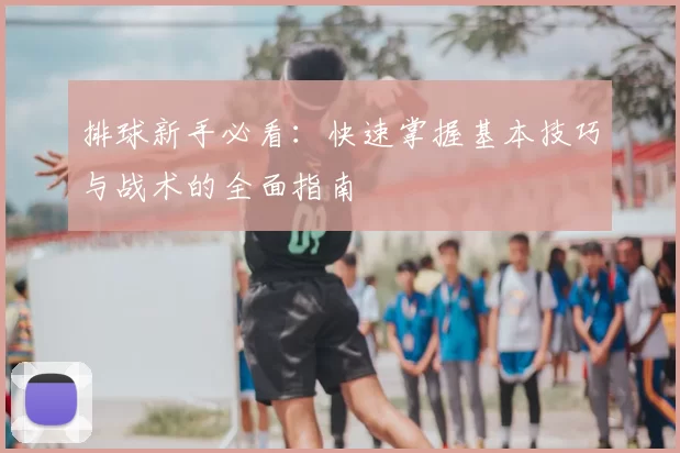 排球新手必看：快速掌握基本技巧与战术的全面指南