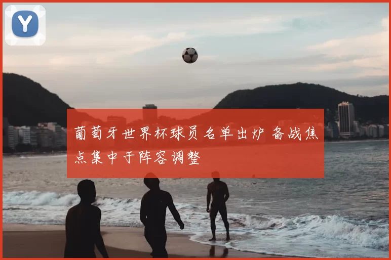 葡萄牙世界杯球员名单出炉 备战焦点集中于阵容调整