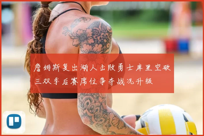 詹姆斯复出湖人击败勇士库里空砍三双季后赛席位争夺战况升级