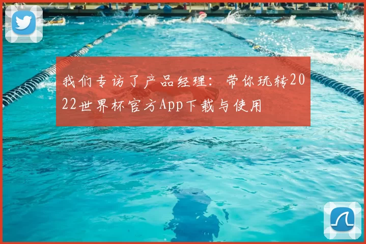 我们专访了产品经理:带你玩转2022世界杯官方App下载与使用