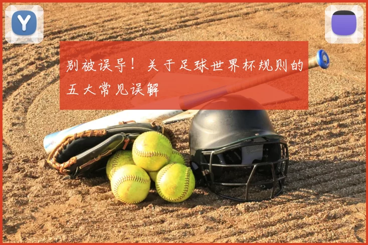 别被误导!关于足球世界杯规则的五大常见误解