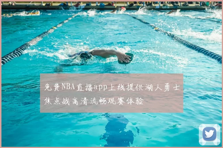 免费NBA直播app上线提供湖人勇士焦点战高清流畅观赛体验