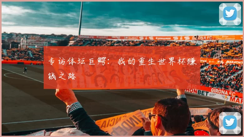 专访体坛巨鳄:我的重生世界杯赚钱之路