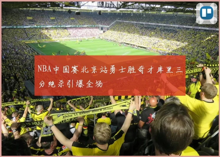 NBA中国赛北京站勇士胜奇才库里三分绝杀引爆全场