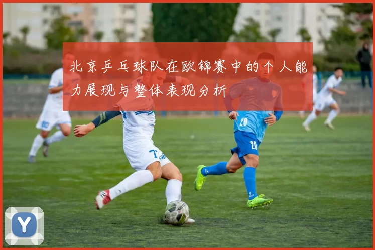 北京乒乓球队在欧锦赛中的个人能力展现与整体表现分析