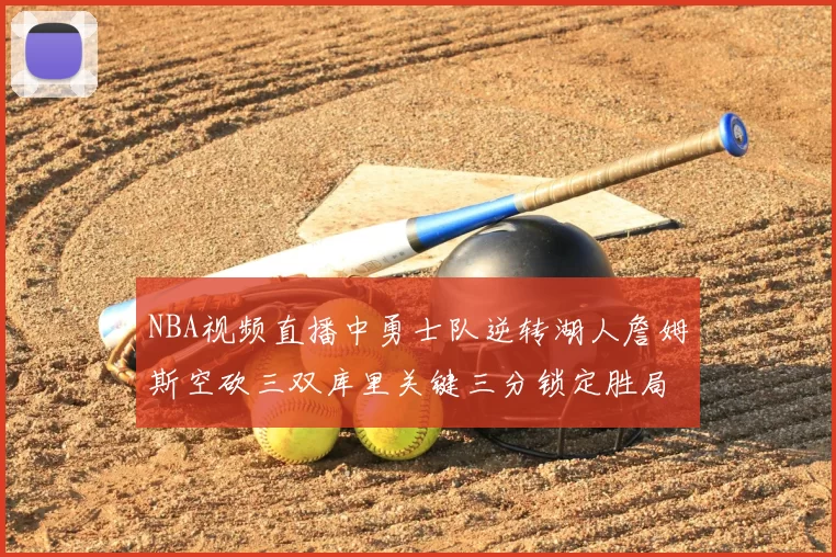 NBA视频直播中勇士队逆转湖人詹姆斯空砍三双库里关键三分锁定胜局