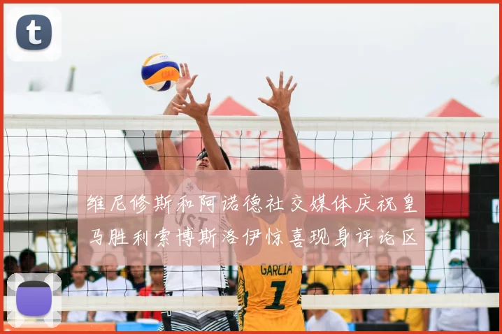 维尼修斯和阿诺德社交媒体庆祝皇马胜利索博斯洛伊惊喜现身评论区互动