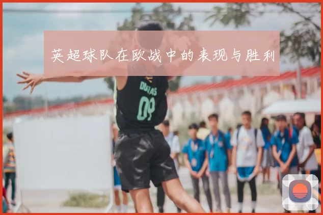 英超球队在欧战中的表现与胜利