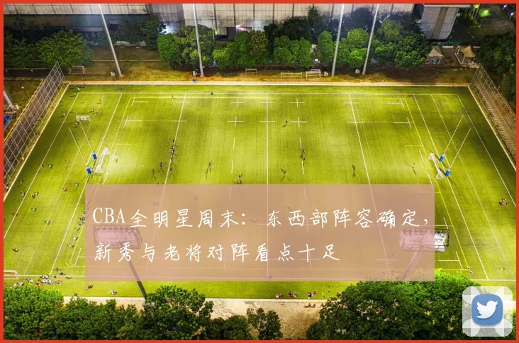 CBA全明星周末:东西部阵容确定,新秀与老将对阵看点十足