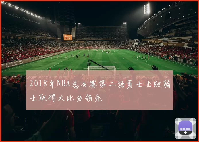 2018年NBA总决赛第二场勇士击败骑士取得大比分领先