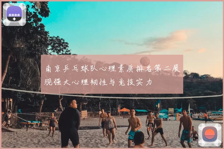 南京乒乓球队心理素质排名第二展现强大心理韧性与竞技实力