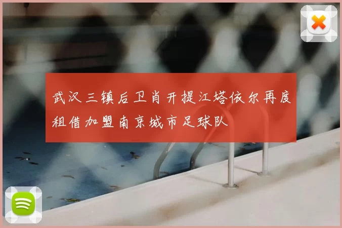 武汉三镇后卫肖开提江塔依尔再度租借加盟南京城市足球队