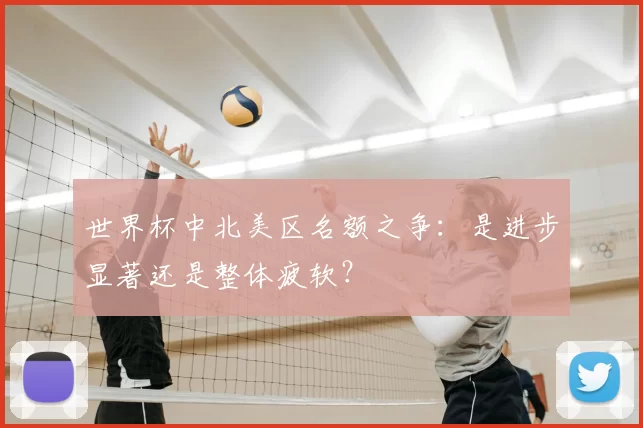 世界杯中北美区名额之争:是进步显著还是整体疲软?
