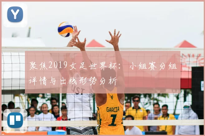 聚焦2019女足世界杯：小组赛分组详情与出线形势分析