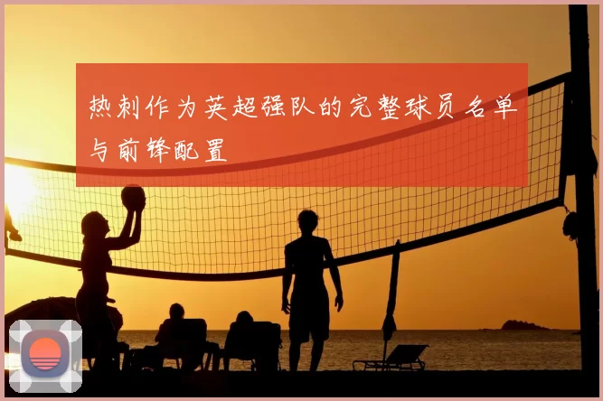 热刺作为英超强队的完整球员名单与前锋配置