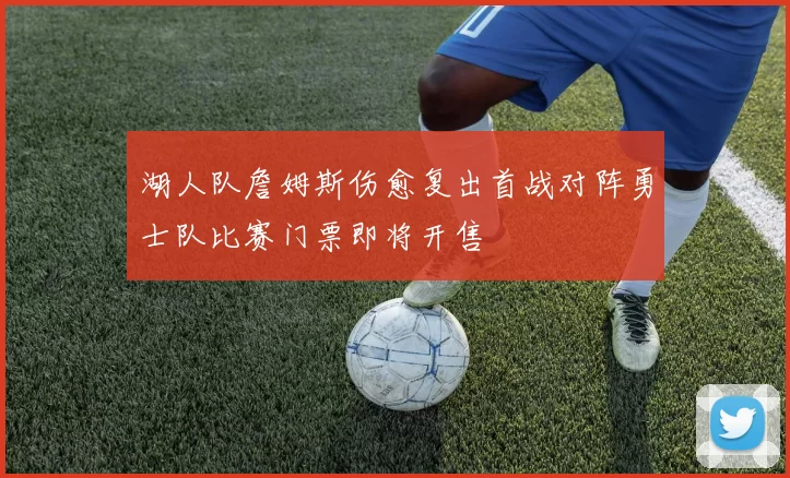 湖人队詹姆斯伤愈复出首战对阵勇士队比赛门票即将开售