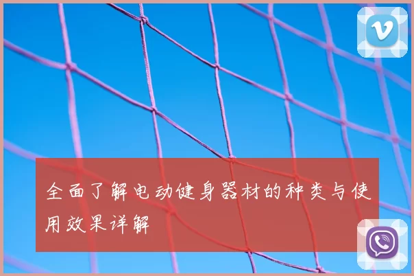 全面了解电动健身器材的种类与使用效果详解