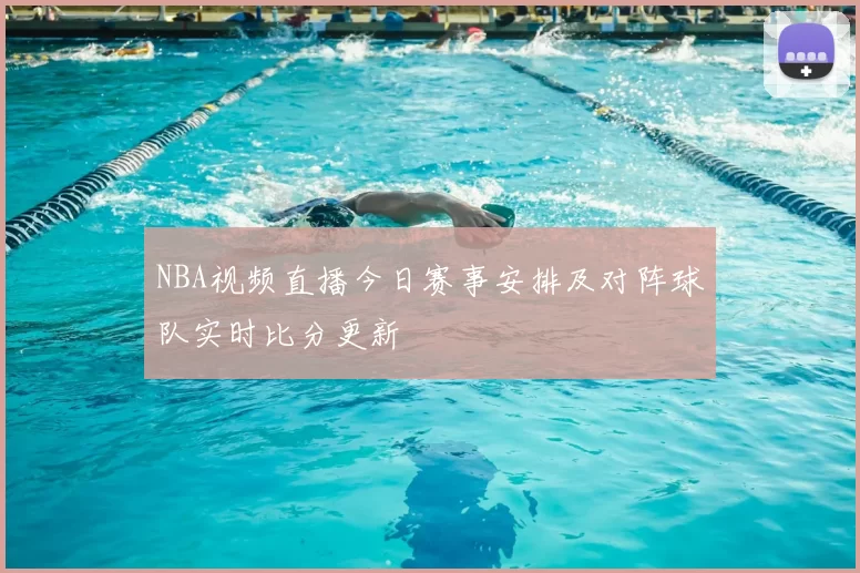NBA视频直播今日赛事安排及对阵球队实时比分更新