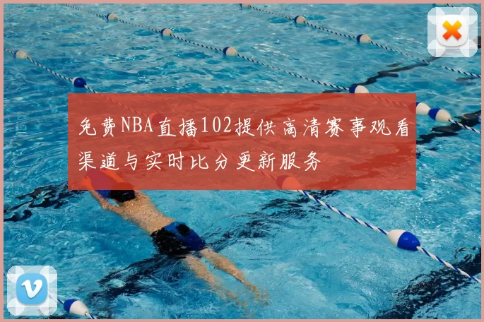 免费NBA直播102提供高清赛事观看渠道与实时比分更新服务