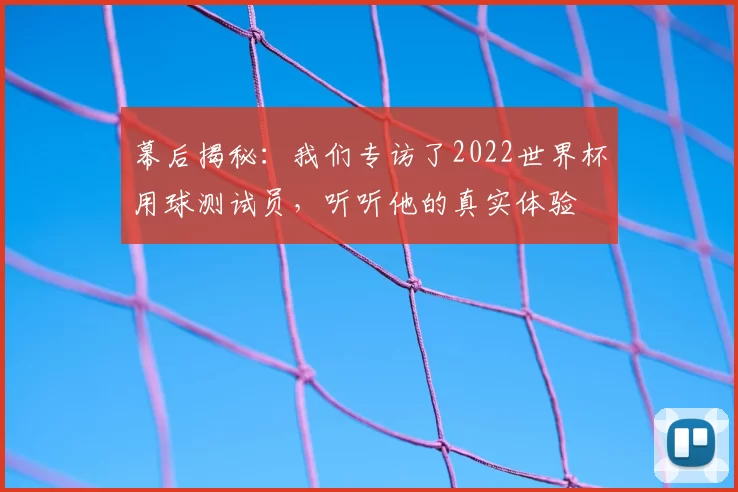 幕后揭秘:我们专访了2022世界杯用球测试员,听听他的真实体验