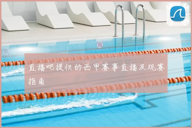 直播吧提供的西甲赛事直播及观赛指南