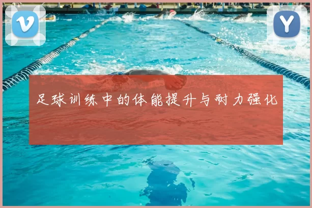 足球训练中的体能提升与耐力强化
