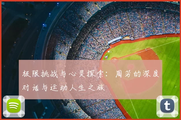 极限挑战与心灵探索:周芳的深度对话与运动人生之旅