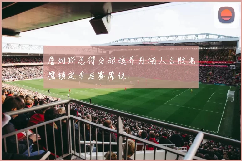 詹姆斯总得分超越乔丹湖人击败老鹰锁定季后赛席位