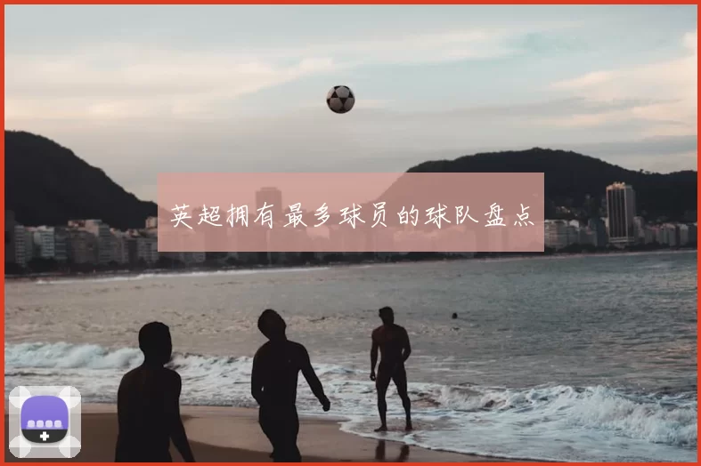 英超拥有最多球员的球队盘点