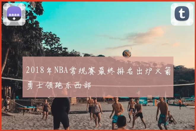 2018年NBA常规赛最终排名出炉火箭勇士领跑东西部