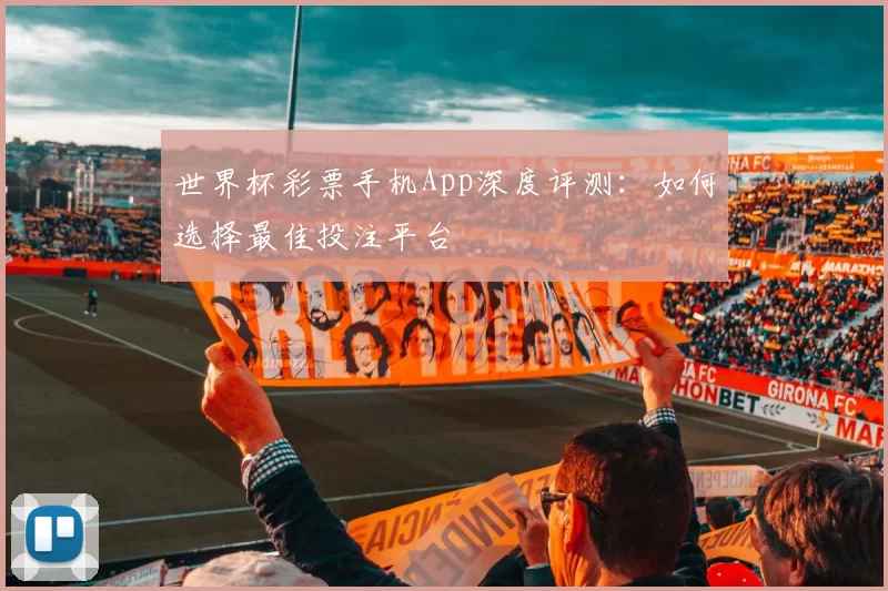 世界杯彩票手机App深度评测:如何选择最佳投注平台