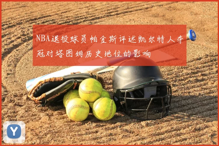 NBA退役球员帕金斯评述凯尔特人夺冠对塔图姆历史地位的影响