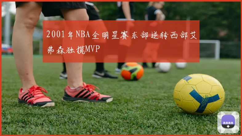 2001年NBA全明星赛东部逆转西部艾弗森独揽MVP