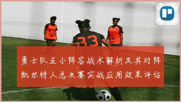 勇士队五小阵容战术解析及其对阵凯尔特人总决赛实战应用效果评估