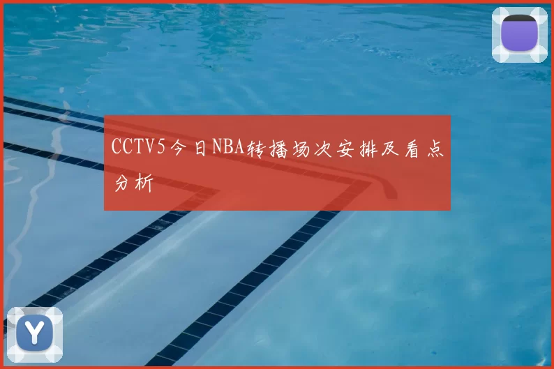 CCTV5今日NBA转播场次安排及看点分析