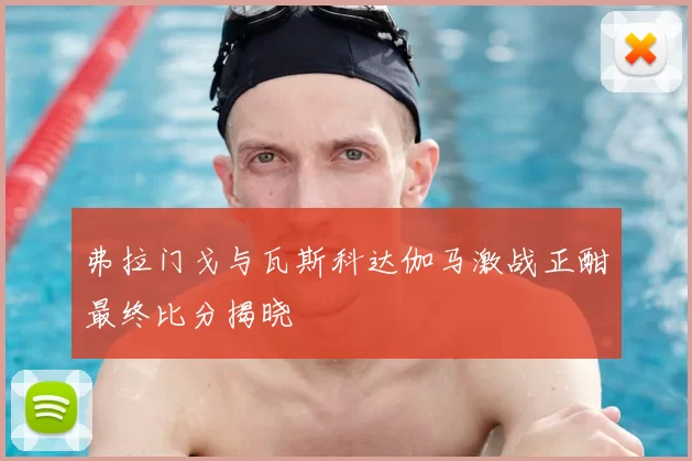弗拉门戈与瓦斯科达伽马激战正酣最终比分揭晓