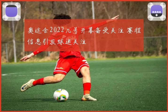 奥运会2022几号开幕备受关注 赛程信息引发球迷关注
