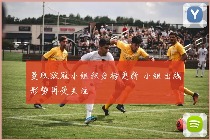 曼联欧冠小组积分榜更新 小组出线形势再受关注