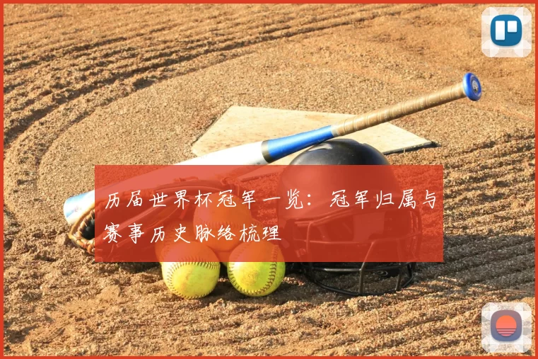 历届世界杯冠军一览:冠军归属与赛事历史脉络梳理
