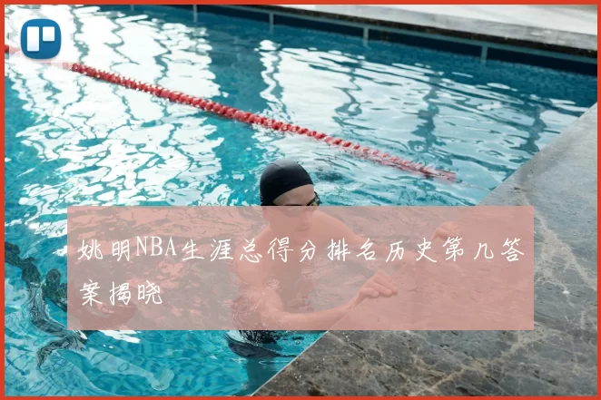 姚明NBA生涯总得分排名历史第几答案揭晓