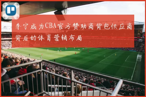 李宁成为CBA官方赞助商背包供应商背后的体育营销布局