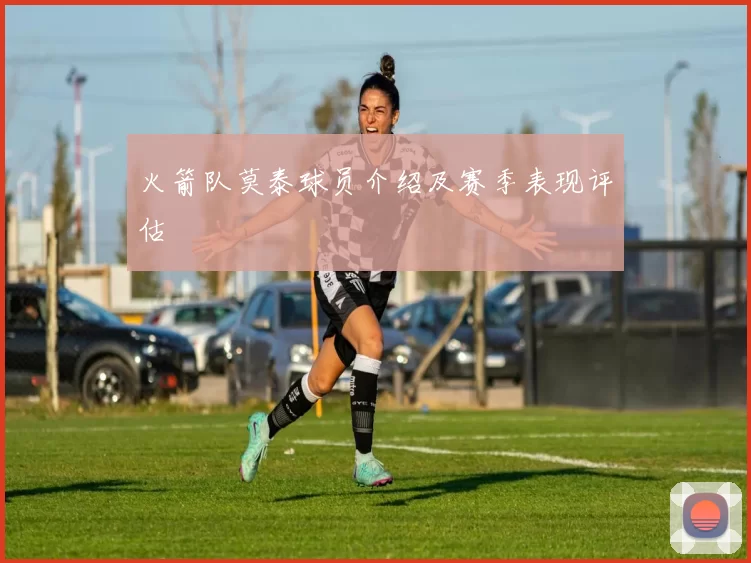 火箭队莫泰球员介绍及赛季表现评估