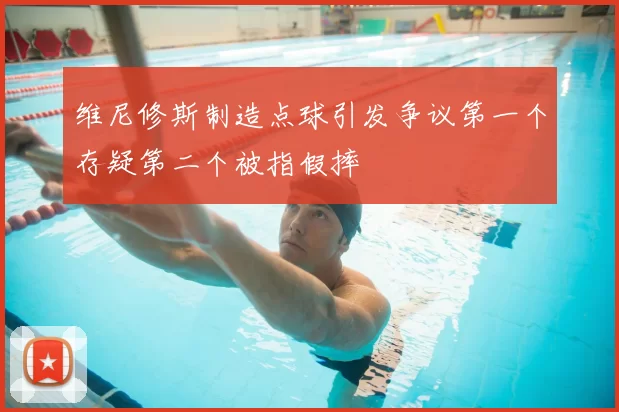 维尼修斯制造点球引发争议第一个存疑第二个被指假摔