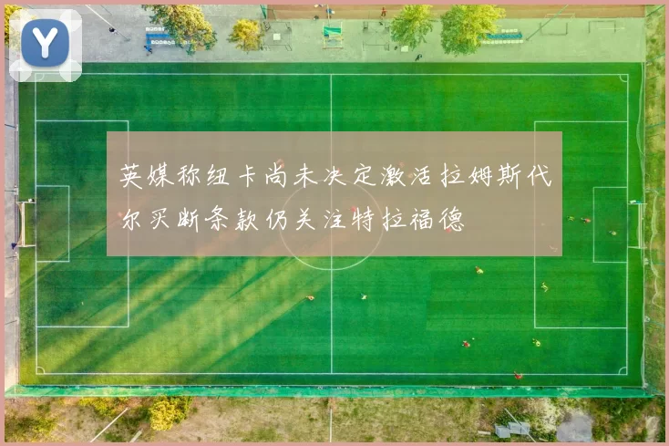 英媒称纽卡尚未决定激活拉姆斯代尔买断条款仍关注特拉福德